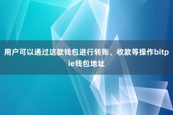 用户可以通过这款钱包进行转账、收款等操作bitpie钱包地址