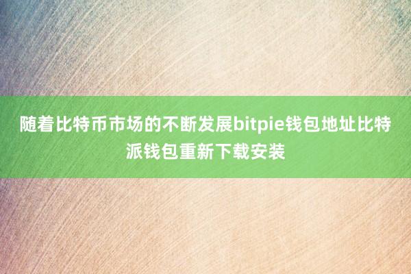 随着比特币市场的不断发展bitpie钱包地址比特派钱包重新下载安装