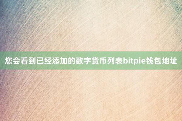 您会看到已经添加的数字货币列表bitpie钱包地址