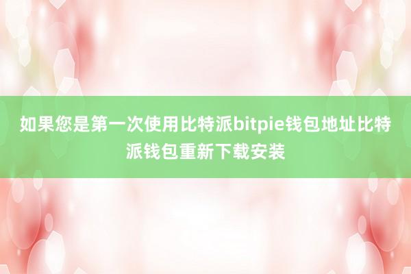 如果您是第一次使用比特派bitpie钱包地址比特派钱包重新下载安装