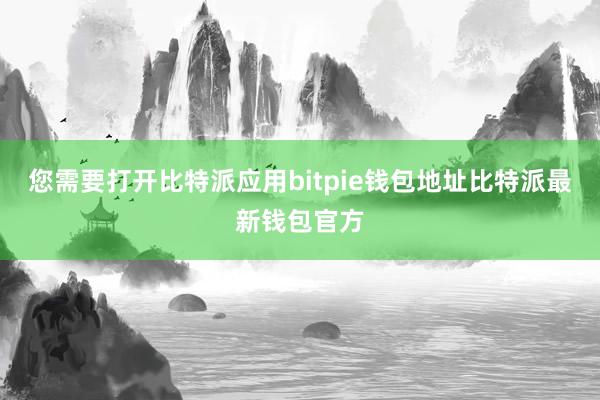 您需要打开比特派应用bitpie钱包地址比特派最新钱包官方