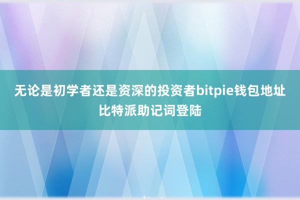 无论是初学者还是资深的投资者bitpie钱包地址比特派助记词登陆