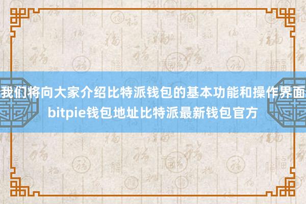 我们将向大家介绍比特派钱包的基本功能和操作界面bitpie钱包地址比特派最新钱包官方