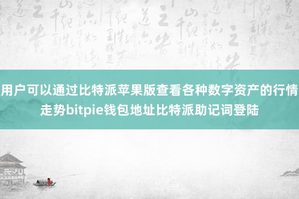 用户可以通过比特派苹果版查看各种数字资产的行情走势bitpie钱包地址比特派助记词登陆