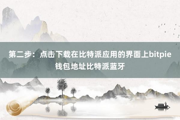 第二步：点击下载在比特派应用的界面上bitpie钱包地址比特派蓝牙