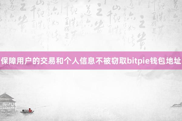 保障用户的交易和个人信息不被窃取bitpie钱包地址