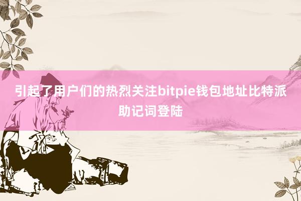 引起了用户们的热烈关注bitpie钱包地址比特派助记词登陆