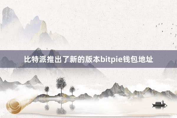 比特派推出了新的版本bitpie钱包地址