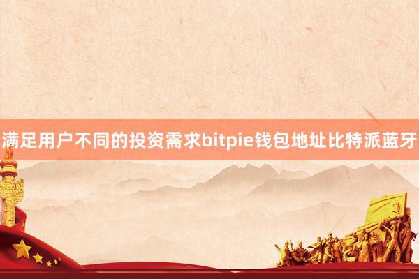 满足用户不同的投资需求bitpie钱包地址比特派蓝牙