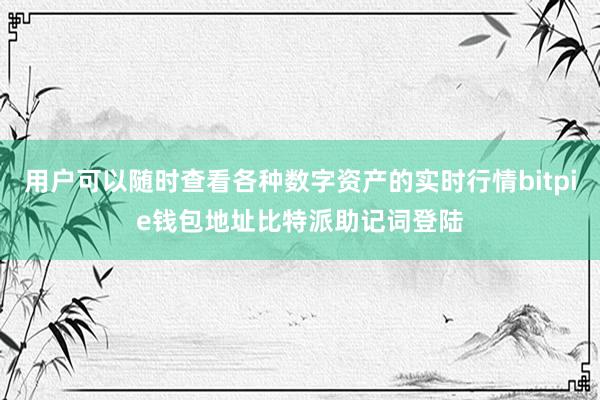 用户可以随时查看各种数字资产的实时行情bitpie钱包地址比特派助记词登陆