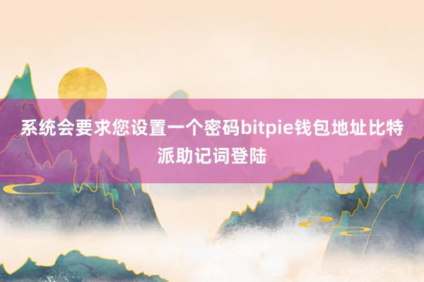 系统会要求您设置一个密码bitpie钱包地址比特派助记词登陆