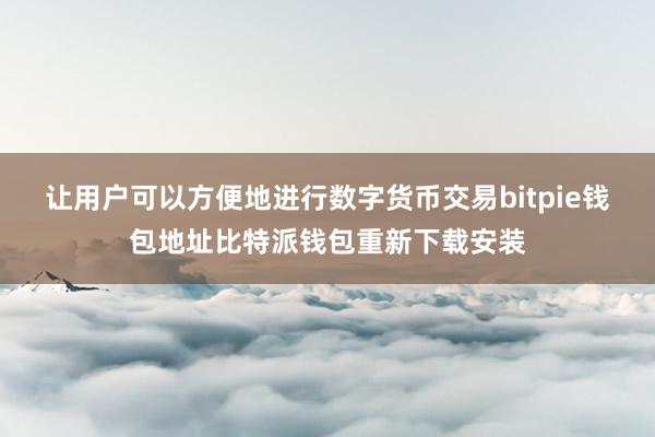 让用户可以方便地进行数字货币交易bitpie钱包地址比特派钱包重新下载安装