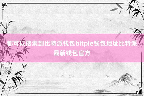 都可以搜索到比特派钱包bitpie钱包地址比特派最新钱包官方