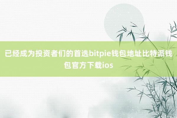 已经成为投资者们的首选bitpie钱包地址比特派钱包官方下载ios