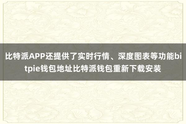 比特派APP还提供了实时行情、深度图表等功能bitpie钱包地址比特派钱包重新下载安装