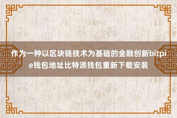 作为一种以区块链技术为基础的金融创新bitpie钱包地址比特派钱包重新下载安装