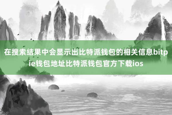 在搜索结果中会显示出比特派钱包的相关信息bitpie钱包地址比特派钱包官方下载ios