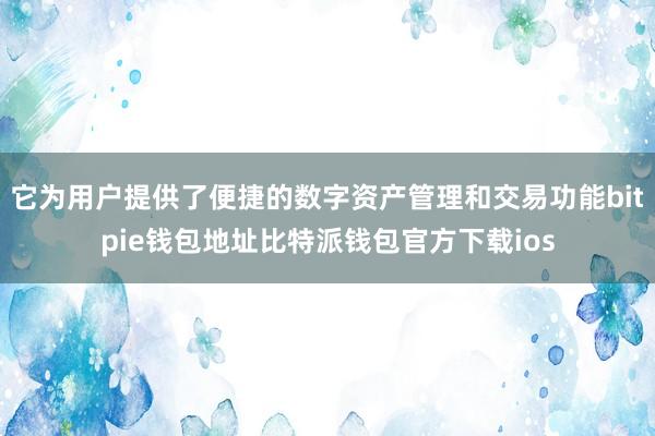 它为用户提供了便捷的数字资产管理和交易功能bitpie钱包地址比特派钱包官方下载ios