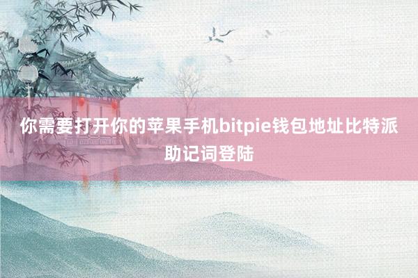 你需要打开你的苹果手机bitpie钱包地址比特派助记词登陆