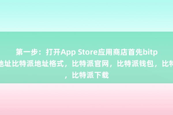 第一步：打开App Store应用商店首先bitpie钱包地址比特派地址格式，比特派官网，比特派钱包，比特派下载