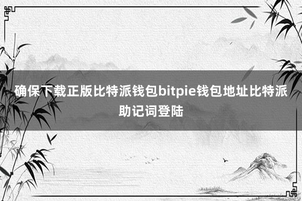 确保下载正版比特派钱包bitpie钱包地址比特派助记词登陆