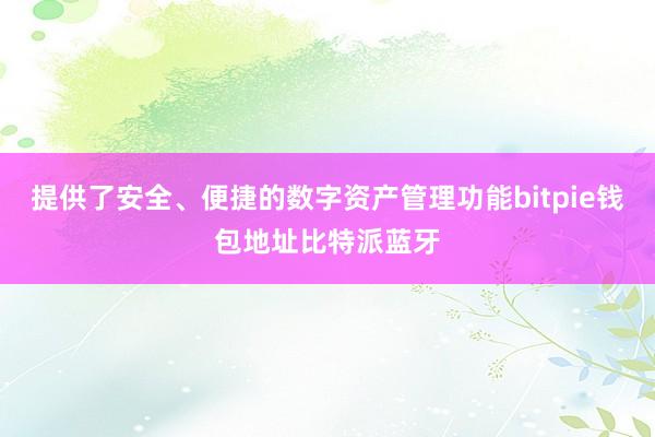 提供了安全、便捷的数字资产管理功能bitpie钱包地址比特派蓝牙