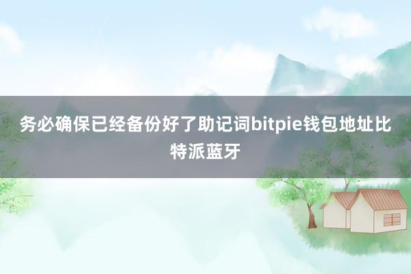 务必确保已经备份好了助记词bitpie钱包地址比特派蓝牙