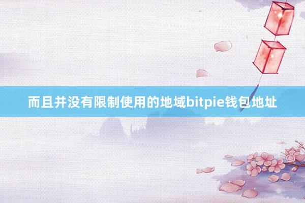 而且并没有限制使用的地域bitpie钱包地址