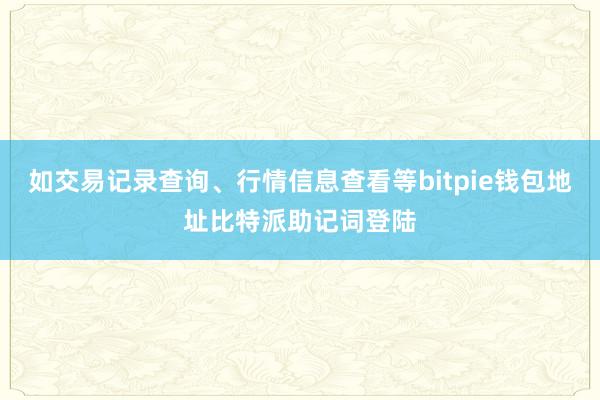 如交易记录查询、行情信息查看等bitpie钱包地址比特派助记词登陆