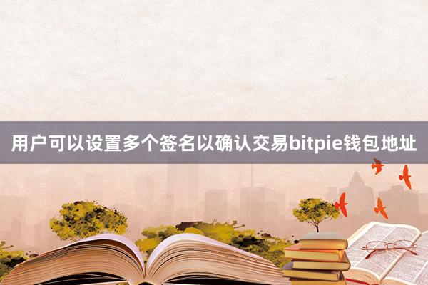 用户可以设置多个签名以确认交易bitpie钱包地址