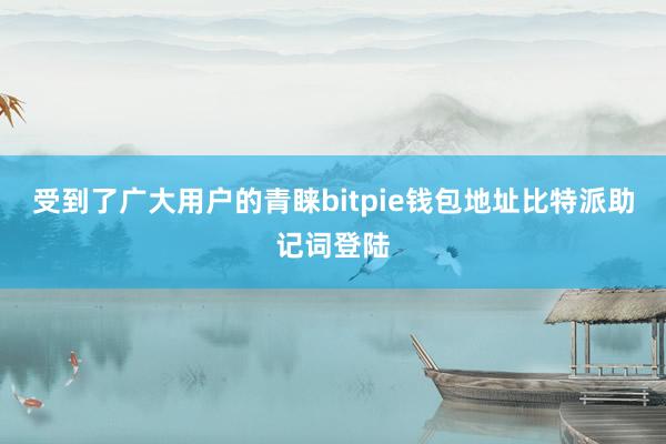 受到了广大用户的青睐bitpie钱包地址比特派助记词登陆