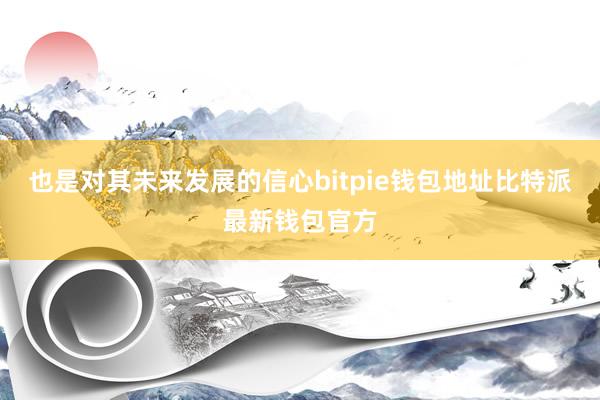 也是对其未来发展的信心bitpie钱包地址比特派最新钱包官方