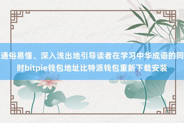 通俗易懂、深入浅出地引导读者在学习中华成语的同时bitpie钱包地址比特派钱包重新下载安装