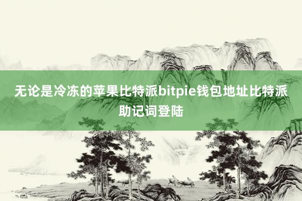 无论是冷冻的苹果比特派bitpie钱包地址比特派助记词登陆