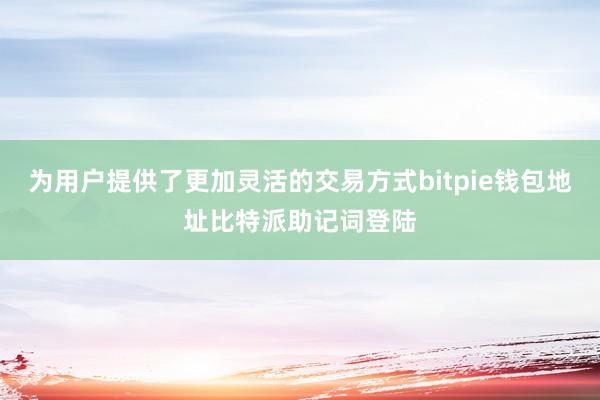 为用户提供了更加灵活的交易方式bitpie钱包地址比特派助记词登陆