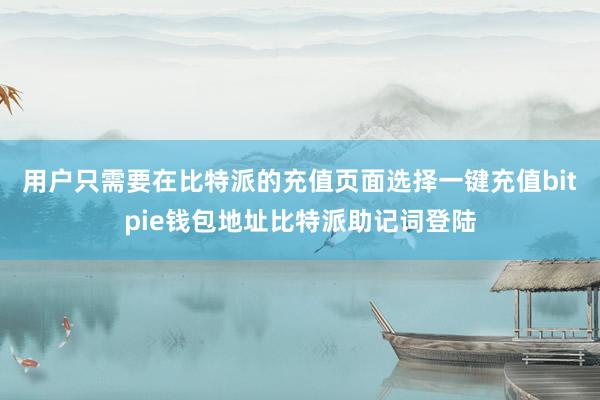 用户只需要在比特派的充值页面选择一键充值bitpie钱包地址比特派助记词登陆