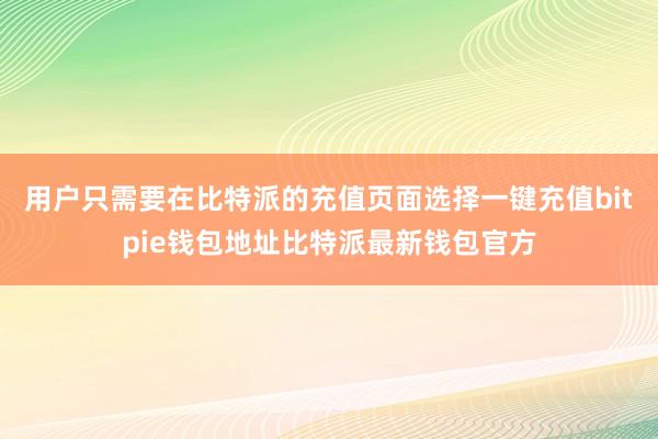 用户只需要在比特派的充值页面选择一键充值bitpie钱包地址比特派最新钱包官方