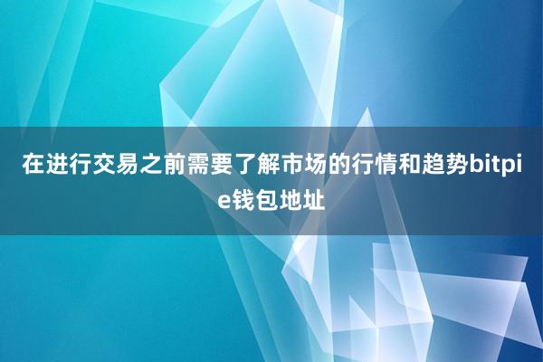 在进行交易之前需要了解市场的行情和趋势bitpie钱包地址