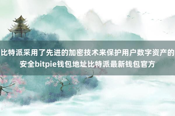 比特派采用了先进的加密技术来保护用户数字资产的安全bitpie钱包地址比特派最新钱包官方