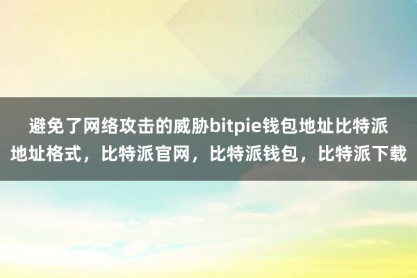 避免了网络攻击的威胁bitpie钱包地址比特派地址格式，比特派官网，比特派钱包，比特派下载