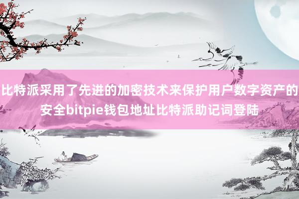 比特派采用了先进的加密技术来保护用户数字资产的安全bitpie钱包地址比特派助记词登陆