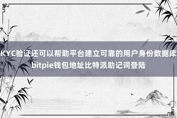 KYC验证还可以帮助平台建立可靠的用户身份数据库bitpie钱包地址比特派助记词登陆