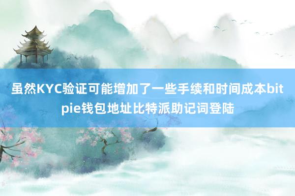 虽然KYC验证可能增加了一些手续和时间成本bitpie钱包地址比特派助记词登陆