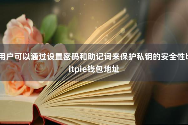 用户可以通过设置密码和助记词来保护私钥的安全性bitpie钱包地址