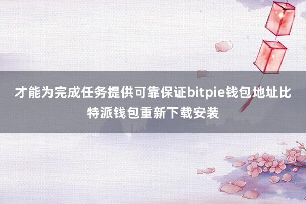 才能为完成任务提供可靠保证bitpie钱包地址比特派钱包重新下载安装