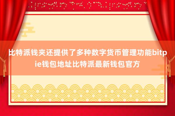 比特派钱夹还提供了多种数字货币管理功能bitpie钱包地址比特派最新钱包官方