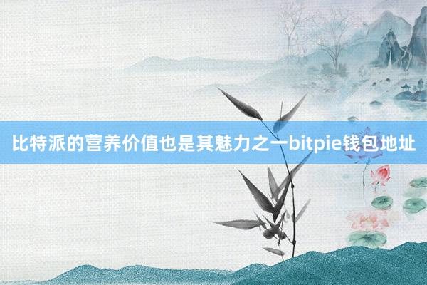 比特派的营养价值也是其魅力之一bitpie钱包地址