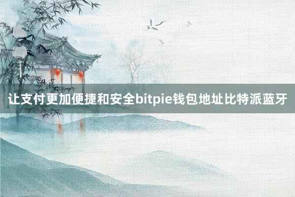 让支付更加便捷和安全bitpie钱包地址比特派蓝牙