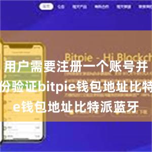 用户需要注册一个账号并进行身份验证bitpie钱包地址比特派蓝牙