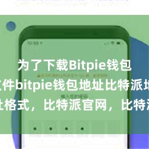 为了下载Bitpie钱包的APK文件bitpie钱包地址比特派地址格式，比特派官网，比特派钱包，比特派下载